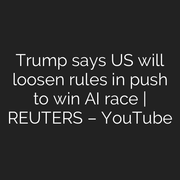 Trump says US will loosen rules in push to win AI race | REUTERS – YouTube