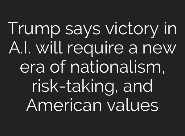 Trump says victory in A.I. will require a new era of nationalism, risk-taking, and American values