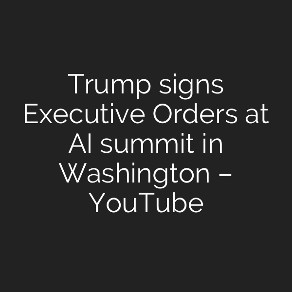 Trump signs Executive Orders at AI summit in Washington – YouTube