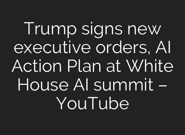 Trump signs new executive orders, AI Action Plan at White House AI summit – YouTube