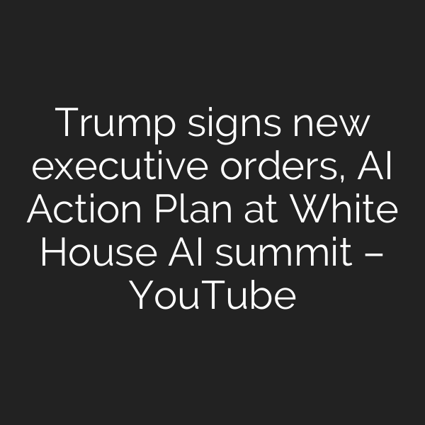 Trump signs new executive orders, AI Action Plan at White House AI summit – YouTube