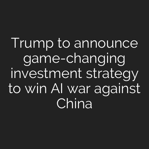 Trump to announce game-changing investment strategy to win AI war against China