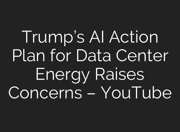 Trump’s AI Action Plan for Data Center Energy Raises Concerns – YouTube