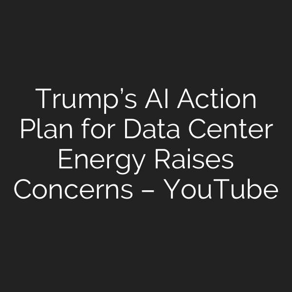 Trump’s AI Action Plan for Data Center Energy Raises Concerns – YouTube