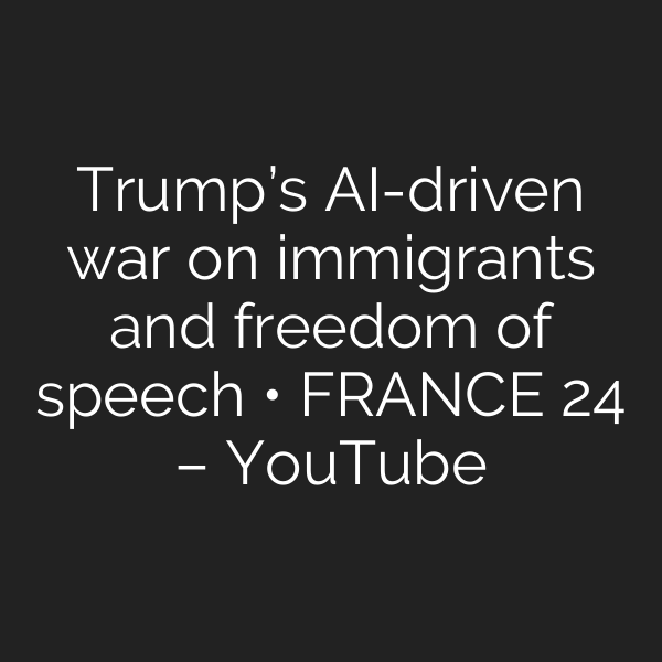 Trump’s AI-driven war on immigrants and freedom of speech • FRANCE 24 – YouTube