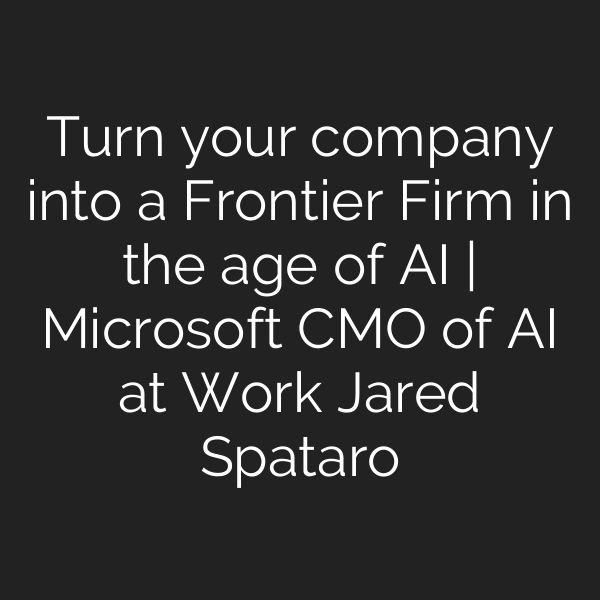 Turn your company into a Frontier Firm in the age of AI | Microsoft CMO of AI at Work Jared Spataro