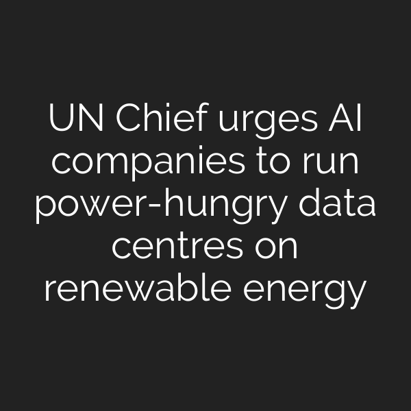 UN Chief urges AI companies to run power-hungry data centres on renewable energy
