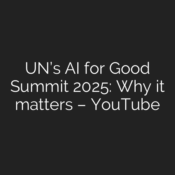 UN’s AI for Good Summit 2025: Why it matters – YouTube