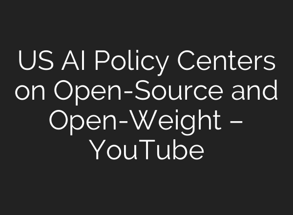 US AI Policy Centers on Open-Source and Open-Weight – YouTube