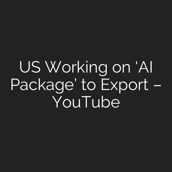 US Working on ‘AI Package’ to Export – YouTube