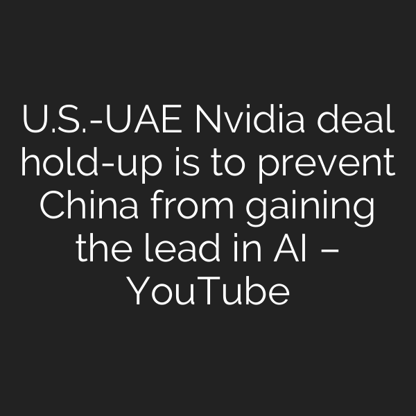 U.S.-UAE Nvidia deal hold-up is to prevent China from gaining the lead in AI – YouTube