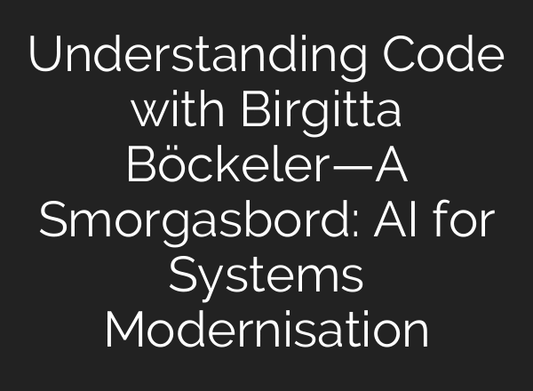 Understanding Code with Birgitta Böckeler—A Smorgasbord: AI for Systems Modernisation