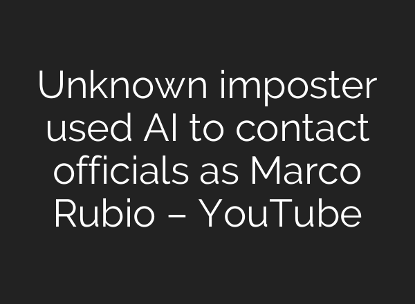 Unknown imposter used AI to contact officials as Marco Rubio – YouTube
