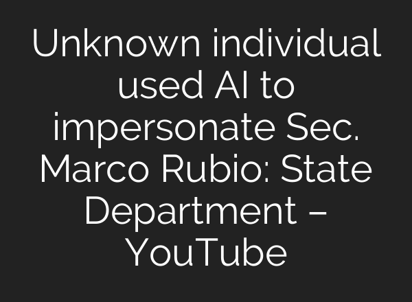 Unknown individual used AI to impersonate Sec. Marco Rubio: State Department – YouTube