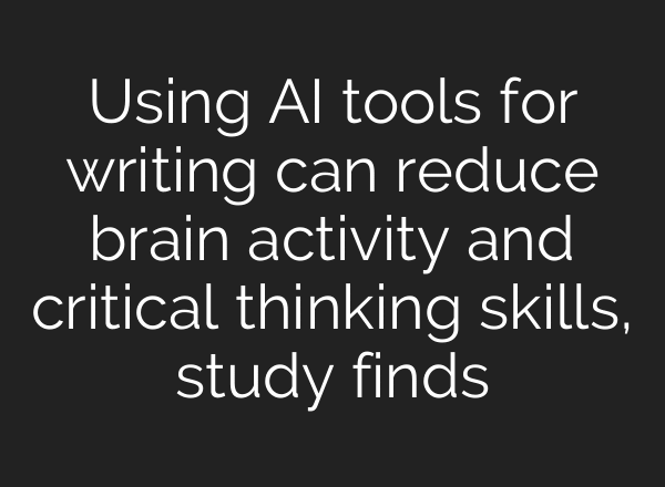 Using AI tools for writing can reduce brain activity and critical thinking skills, study finds