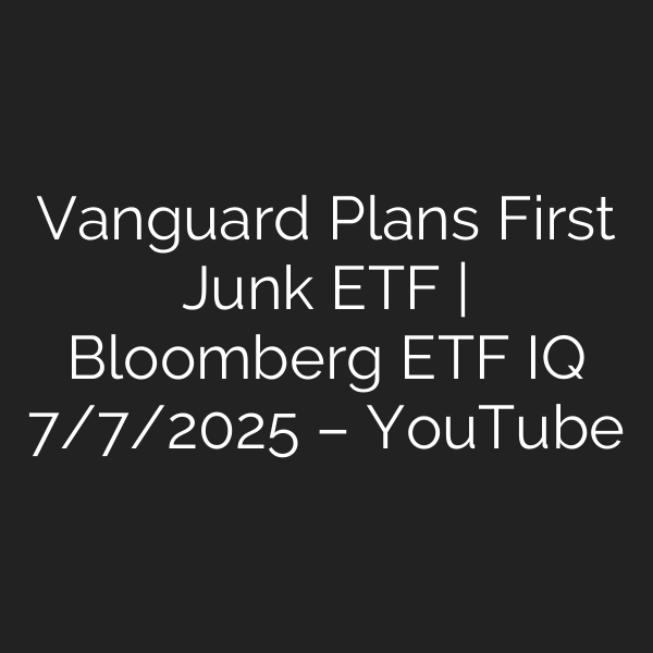 Vanguard Plans First Junk ETF | Bloomberg ETF IQ 7/7/2025 – YouTube