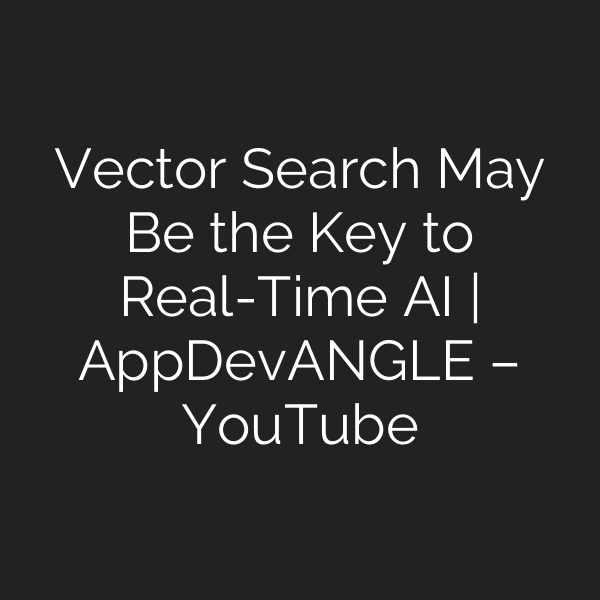 Vector Search May Be the Key to Real-Time AI | AppDevANGLE – YouTube