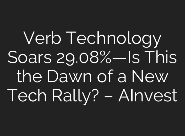Verb Technology Soars 29.08%—Is This the Dawn of a New Tech Rally? – AInvest
