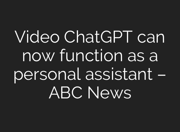 Video ChatGPT can now function as a personal assistant – ABC News