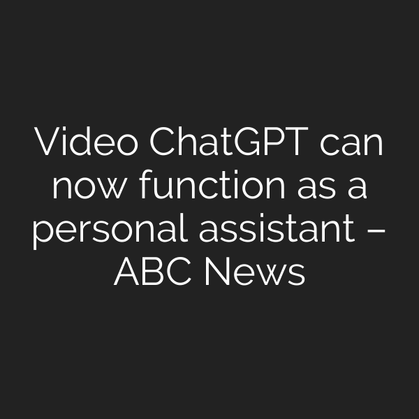 Video ChatGPT can now function as a personal assistant – ABC News