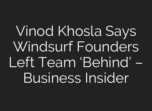 Vinod Khosla Says Windsurf Founders Left Team ‘Behind’ – Business Insider