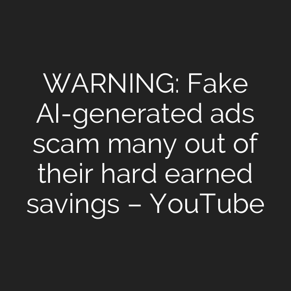 WARNING: Fake AI-generated ads scam many out of their hard earned savings – YouTube