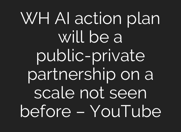 WH AI action plan will be a public-private partnership on a scale not seen before – YouTube