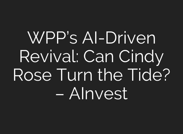 WPP’s AI-Driven Revival: Can Cindy Rose Turn the Tide? – AInvest