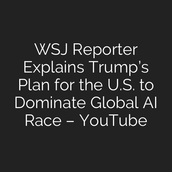 WSJ Reporter Explains Trump’s Plan for the U.S. to Dominate Global AI Race – YouTube