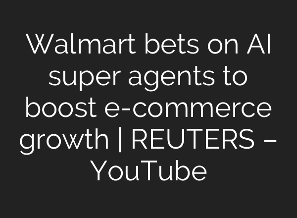 Walmart bets on AI super agents to boost e-commerce growth | REUTERS – YouTube