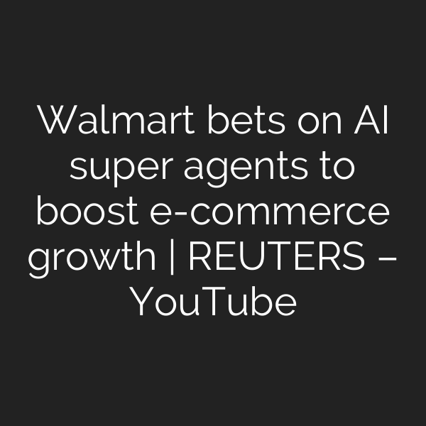 Walmart bets on AI super agents to boost e-commerce growth | REUTERS – YouTube