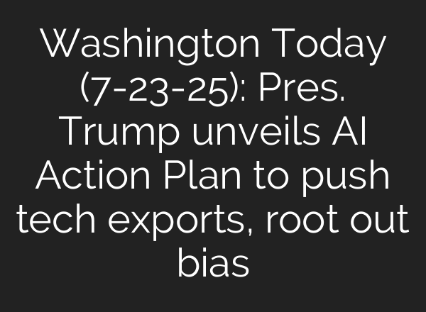 Washington Today (7-23-25): Pres. Trump unveils AI Action Plan to push tech exports, root out bias