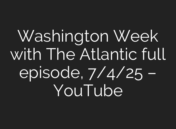 Washington Week with The Atlantic full episode, 7/4/25 – YouTube
