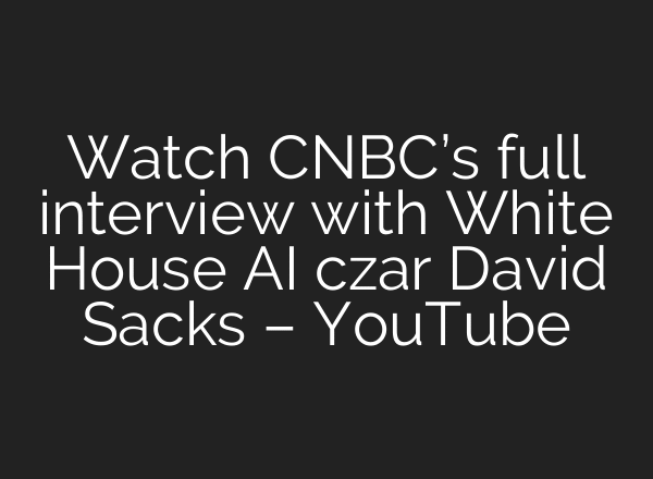 Watch CNBC’s full interview with White House AI czar David Sacks – YouTube