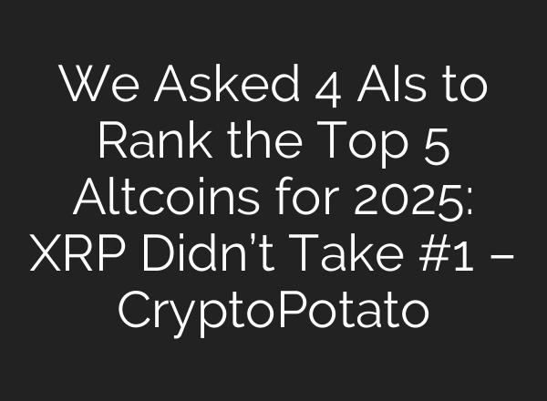 We Asked 4 AIs to Rank the Top 5 Altcoins for 2025: XRP Didn’t Take #1 – CryptoPotato
