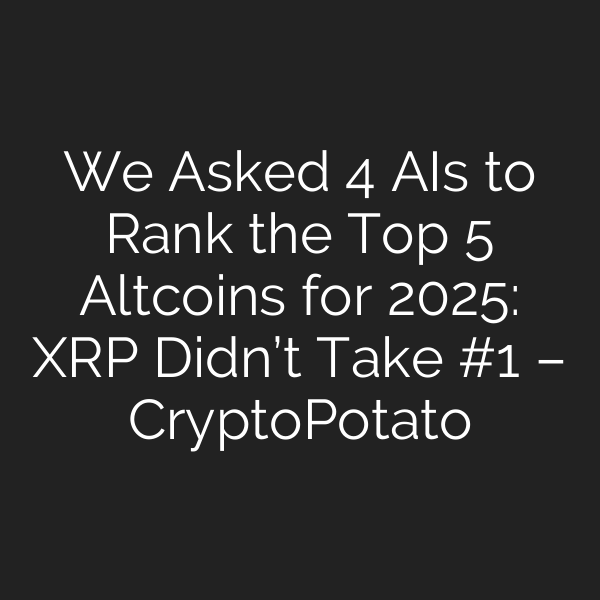 We Asked 4 AIs to Rank the Top 5 Altcoins for 2025: XRP Didn’t Take #1 – CryptoPotato