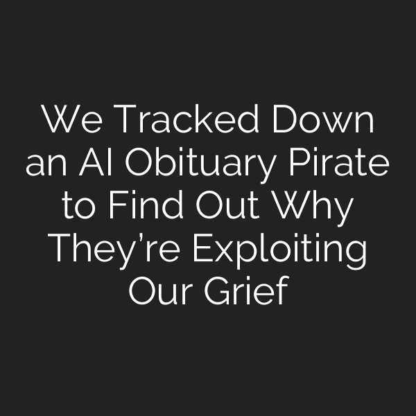 We Tracked Down an AI Obituary Pirate to Find Out Why They’re Exploiting Our Grief