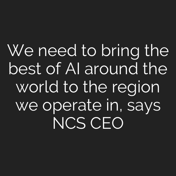We need to bring the best of AI around the world to the region we operate in, says NCS CEO