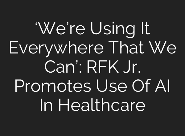 ‘We’re Using It Everywhere That We Can’: RFK Jr. Promotes Use Of AI In Healthcare