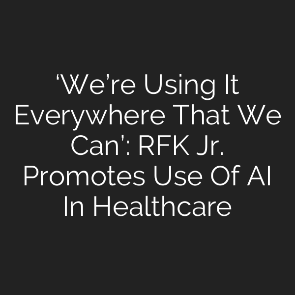 ‘We’re Using It Everywhere That We Can’: RFK Jr. Promotes Use Of AI In Healthcare