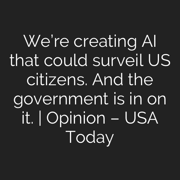 We’re creating AI that could surveil US citizens. And the government is in on it. | Opinion – USA Today
