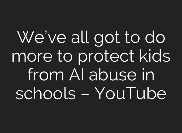 We’ve all got to do more to protect kids from AI abuse in schools – YouTube