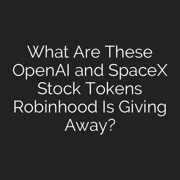 What Are These OpenAI and SpaceX Stock Tokens Robinhood Is Giving Away?