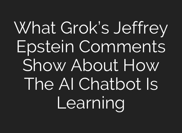 What Grok’s Jeffrey Epstein Comments Show About How The AI Chatbot Is Learning