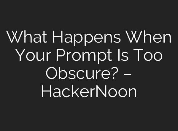 What Happens When Your Prompt Is Too Obscure? – HackerNoon