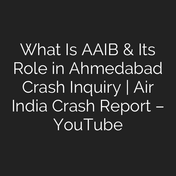 What Is AAIB & Its Role in Ahmedabad Crash Inquiry | Air India Crash Report – YouTube