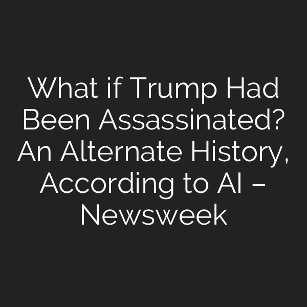 What if Trump Had Been Assassinated? An Alternate History, According to AI – Newsweek