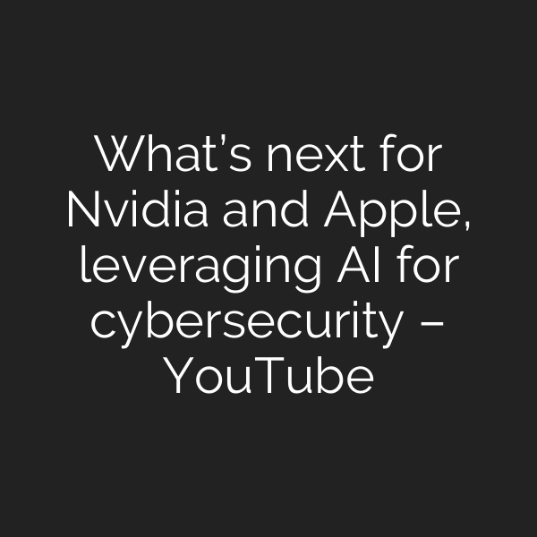 What’s next for Nvidia and Apple, leveraging AI for cybersecurity – YouTube