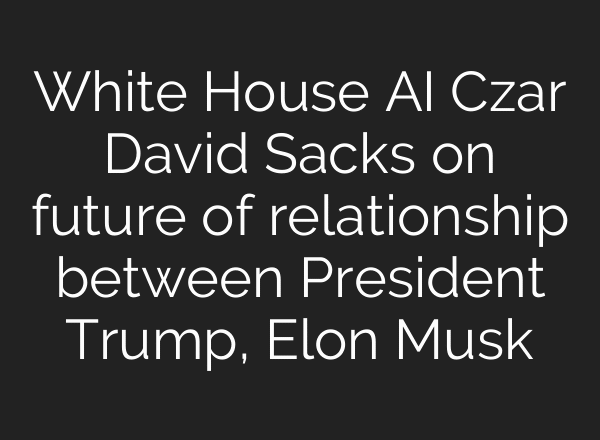 White House AI Czar David Sacks on future of relationship between President Trump, Elon Musk