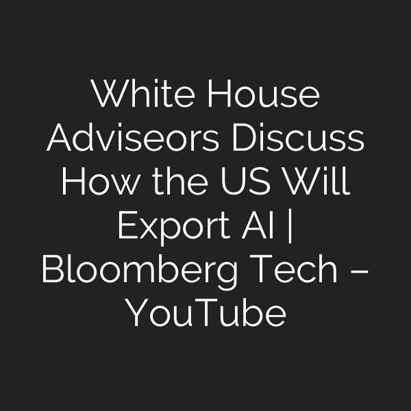 White House Adviseors Discuss How the US Will Export AI | Bloomberg Tech – YouTube